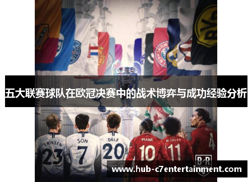 五大联赛球队在欧冠决赛中的战术博弈与成功经验分析