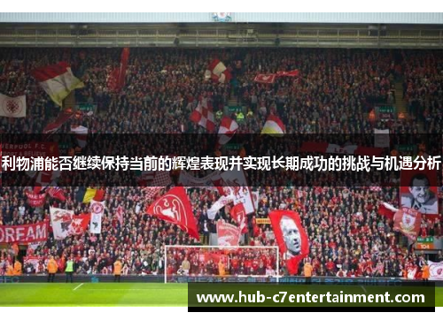 利物浦能否继续保持当前的辉煌表现并实现长期成功的挑战与机遇分析