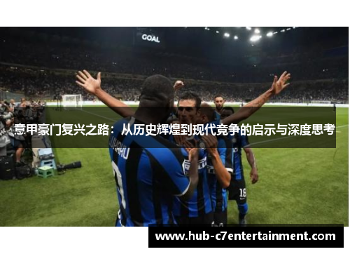 意甲豪门复兴之路：从历史辉煌到现代竞争的启示与深度思考