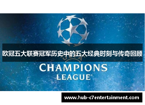 欧冠五大联赛冠军历史中的五大经典时刻与传奇回顾