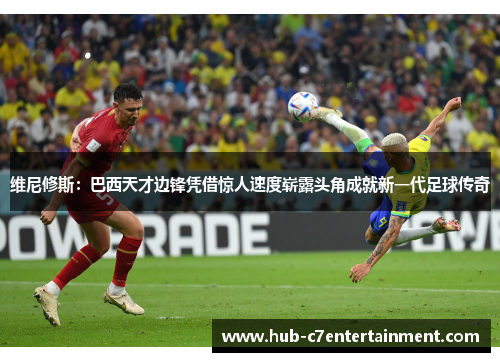 维尼修斯：巴西天才边锋凭借惊人速度崭露头角成就新一代足球传奇
