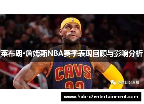 莱布朗·詹姆斯NBA赛季表现回顾与影响分析