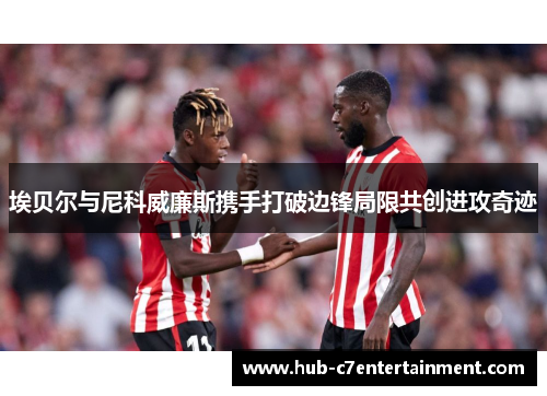 埃贝尔与尼科威廉斯携手打破边锋局限共创进攻奇迹
