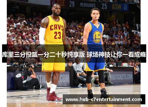 库里三分投篮一分二十秒纯享版 球场神技让你一看成瘾