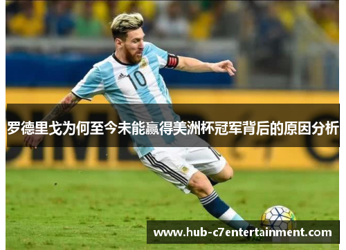 罗德里戈为何至今未能赢得美洲杯冠军背后的原因分析