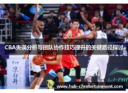 CBA失误分析与团队协作技巧提升的关键路径探讨