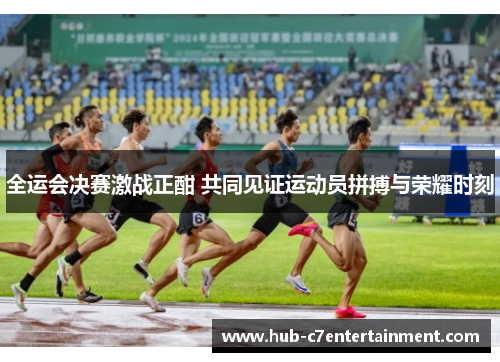 全运会决赛激战正酣 共同见证运动员拼搏与荣耀时刻