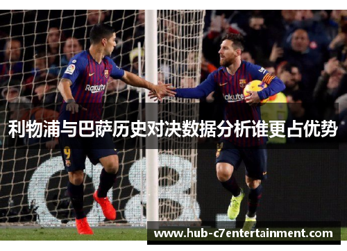 利物浦与巴萨历史对决数据分析谁更占优势