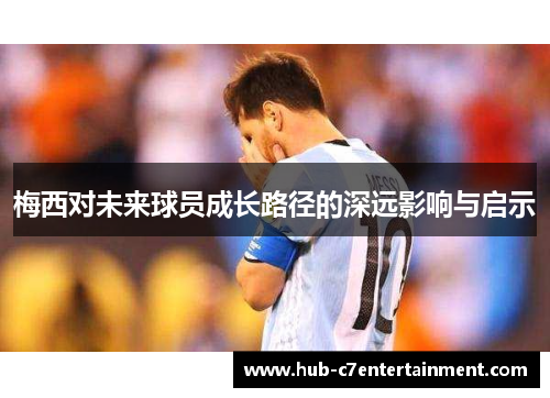 梅西对未来球员成长路径的深远影响与启示