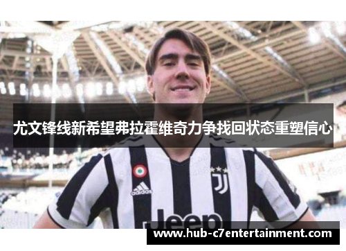 尤文锋线新希望弗拉霍维奇力争找回状态重塑信心