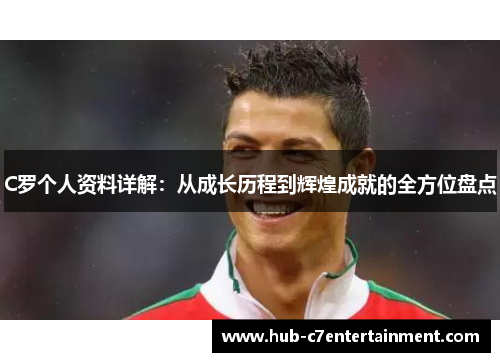 C罗个人资料详解：从成长历程到辉煌成就的全方位盘点
