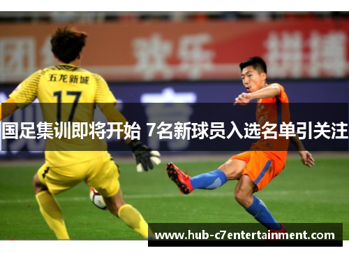 国足集训即将开始 7名新球员入选名单引关注