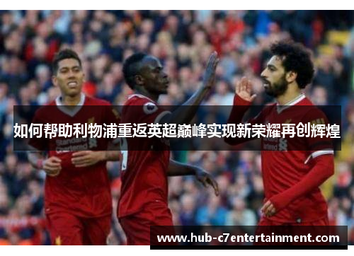 如何帮助利物浦重返英超巅峰实现新荣耀再创辉煌