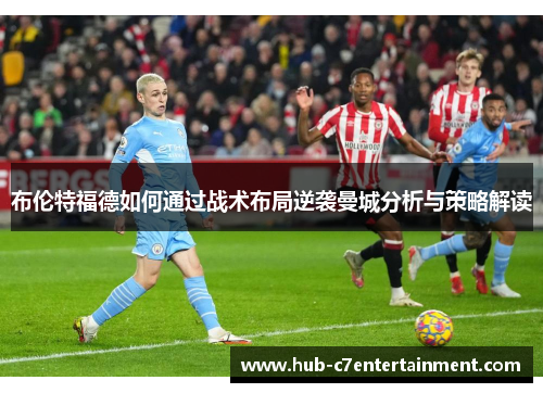 布伦特福德如何通过战术布局逆袭曼城分析与策略解读