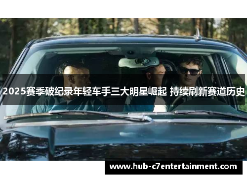 2025赛季破纪录年轻车手三大明星崛起 持续刷新赛道历史