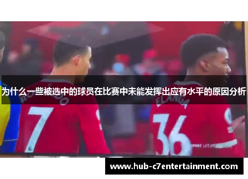 为什么一些被选中的球员在比赛中未能发挥出应有水平的原因分析