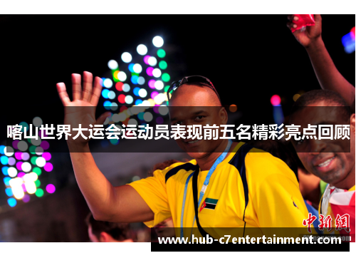 喀山世界大运会运动员表现前五名精彩亮点回顾