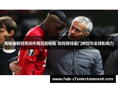 揭秘曼联财务运作背后的秘密 如何保持豪门地位与全球影响力