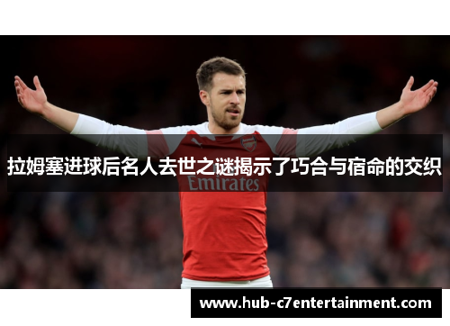 拉姆塞进球后名人去世之谜揭示了巧合与宿命的交织