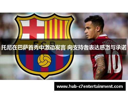 托尼在巴萨首秀中激动发言 向支持者表达感激与承诺