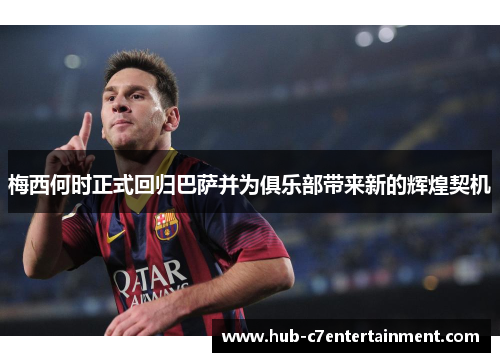 梅西何时正式回归巴萨并为俱乐部带来新的辉煌契机