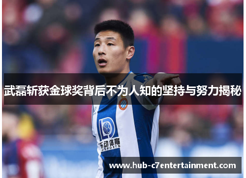 武磊斩获金球奖背后不为人知的坚持与努力揭秘