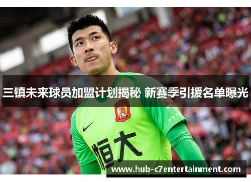 三镇未来球员加盟计划揭秘 新赛季引援名单曝光