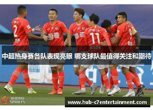 中超热身赛各队表现亮眼 哪支球队最值得关注和期待