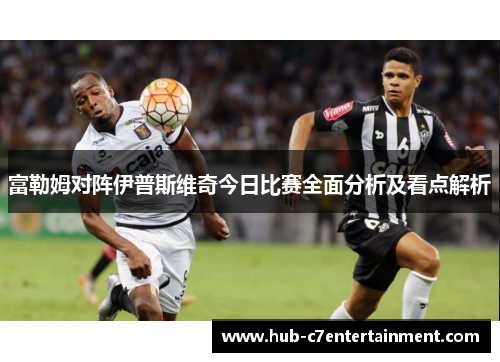 富勒姆对阵伊普斯维奇今日比赛全面分析及看点解析