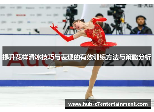 提升花样滑冰技巧与表现的有效训练方法与策略分析
