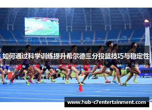 如何通过科学训练提升希尔德三分投篮技巧与稳定性