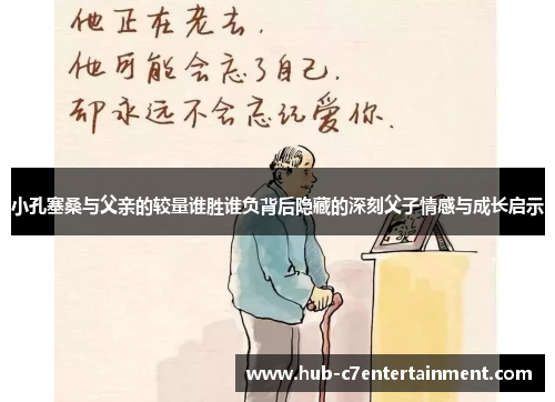 小孔塞桑与父亲的较量谁胜谁负背后隐藏的深刻父子情感与成长启示