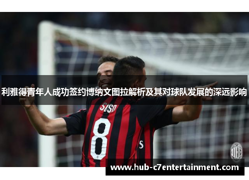 利雅得青年人成功签约博纳文图拉解析及其对球队发展的深远影响