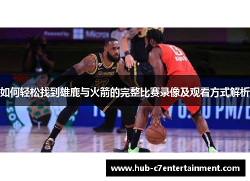 如何轻松找到雄鹿与火箭的完整比赛录像及观看方式解析