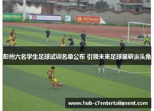 彭州六名学生足球试训名单公布 引领未来足球星崭露头角