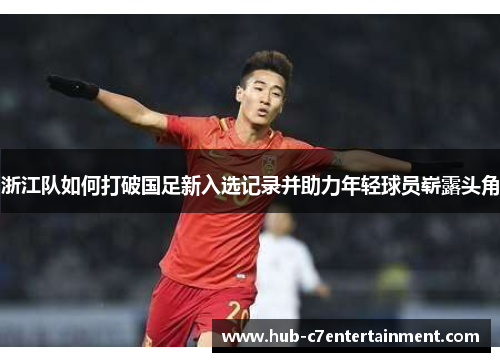 浙江队如何打破国足新入选记录并助力年轻球员崭露头角