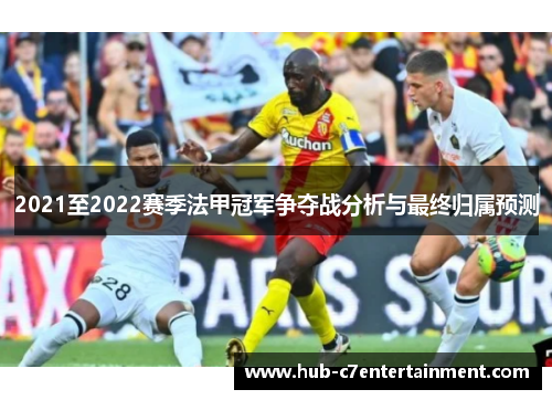 2021至2022赛季法甲冠军争夺战分析与最终归属预测