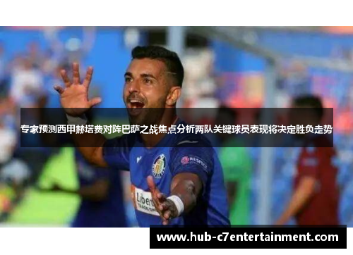 专家预测西甲赫塔费对阵巴萨之战焦点分析两队关键球员表现将决定胜负走势