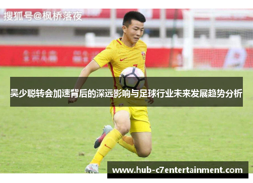 吴少聪转会加速背后的深远影响与足球行业未来发展趋势分析