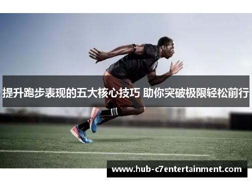 提升跑步表现的五大核心技巧 助你突破极限轻松前行