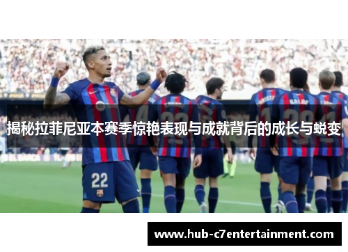 揭秘拉菲尼亚本赛季惊艳表现与成就背后的成长与蜕变