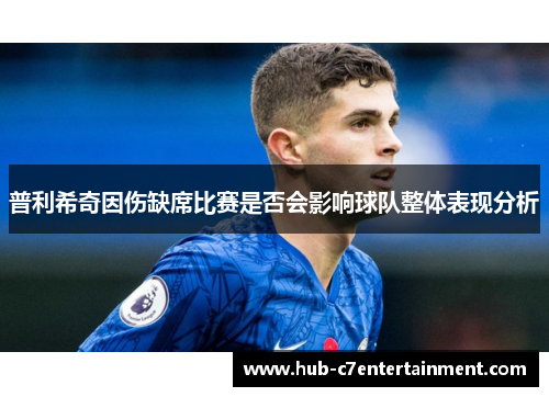 普利希奇因伤缺席比赛是否会影响球队整体表现分析