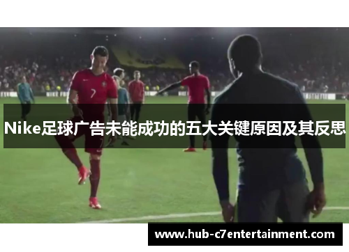 Nike足球广告未能成功的五大关键原因及其反思