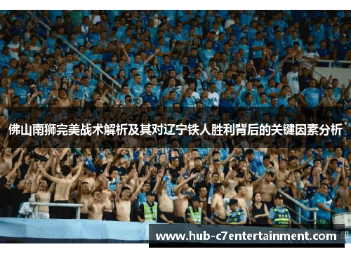 佛山南狮完美战术解析及其对辽宁铁人胜利背后的关键因素分析