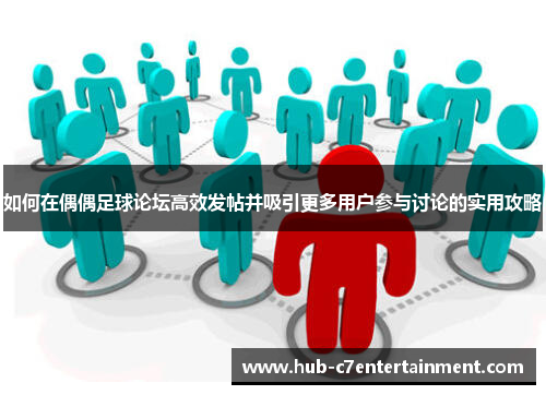 如何在偶偶足球论坛高效发帖并吸引更多用户参与讨论的实用攻略