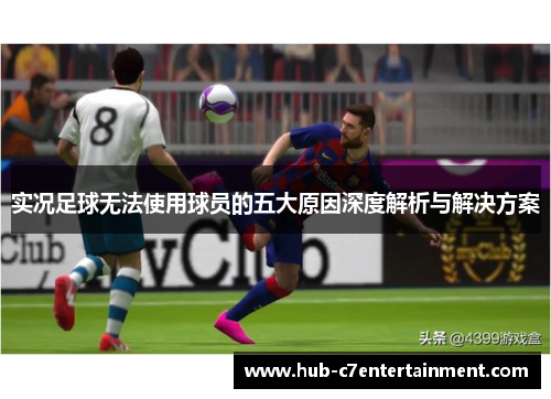 实况足球无法使用球员的五大原因深度解析与解决方案