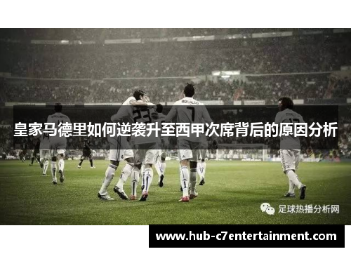 皇家马德里如何逆袭升至西甲次席背后的原因分析