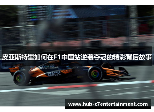 皮亚斯特里如何在F1中国站逆袭夺冠的精彩背后故事