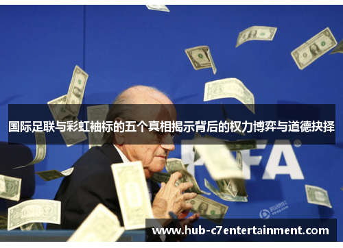国际足联与彩虹袖标的五个真相揭示背后的权力博弈与道德抉择