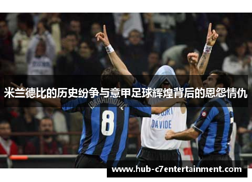 米兰德比的历史纷争与意甲足球辉煌背后的恩怨情仇